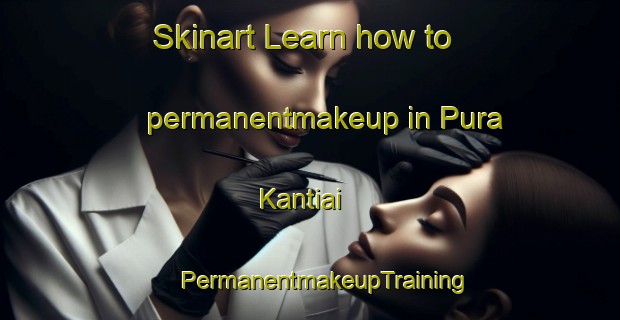 Skinart Learn how to permanentmakeup in Pura Kantiai | #PermanentmakeupTraining #PermanentmakeupClasses #SkinartTraining-India