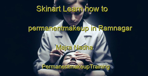 Skinart Learn how to permanentmakeup in Ramnagar Majra Nadha | PermanentmakeupTraining | PermanentmakeupClasses | SkinartTraining-India