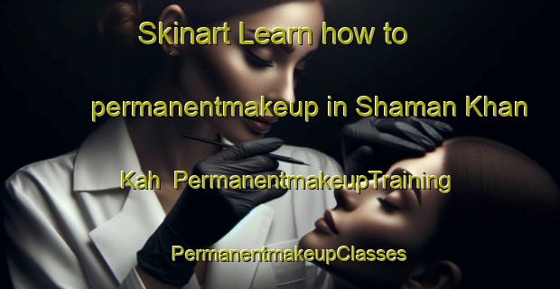 Skinart Learn how to permanentmakeup in Shaman Khan Kah | PermanentmakeupTraining | PermanentmakeupClasses | SkinartTraining-India