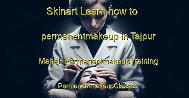 Skinart Learn how to permanentmakeup in Tajpur Mahal | PermanentmakeupTraining | PermanentmakeupClasses | SkinartTraining-India