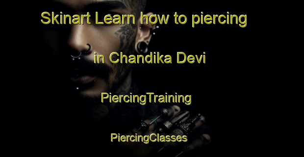 Skinart Learn how to piercing in Chandika Devi | PiercingTraining | PiercingClasses | SkinartTraining-India