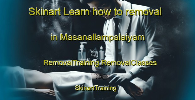 Skinart Learn how to removal in Masanallampalaiyam | #RemovalTraining #RemovalClasses #SkinartTraining-India