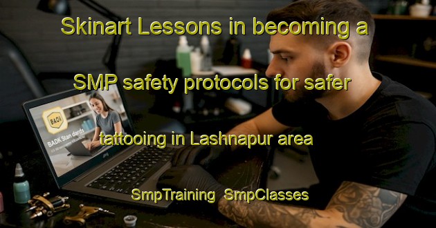 Skinart Lessons in becoming a SMP safety protocols for safer tattooing in Lashnapur area | SmpTraining | SmpClasses | SkinartTraining-India