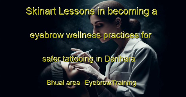 Skinart Lessons in becoming a eyebrow wellness practices for safer tattooing in Darihara Bhual area | EyebrowTraining | EyebrowClasses | SkinartTraining-India