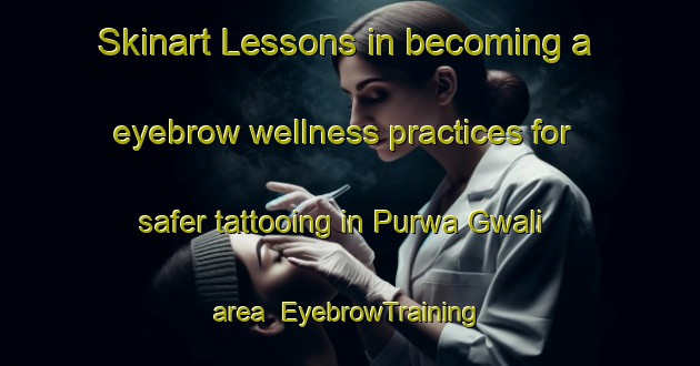 Skinart Lessons in becoming a eyebrow wellness practices for safer tattooing in Purwa Gwali area | EyebrowTraining | EyebrowClasses | SkinartTraining-India