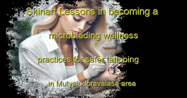 Skinart Lessons in becoming a microblading wellness practices for safer tattooing in Mutyaludoravalasa area | MicrobladingTraining | MicrobladingClasses | SkinartTraining-India