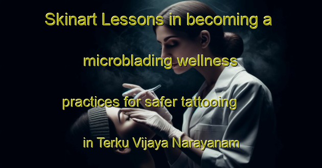 Skinart Lessons in becoming a microblading wellness practices for safer tattooing in Terku Vijaya Narayanam Kilavur area | MicrobladingTraining | MicrobladingClasses | SkinartTraining-India