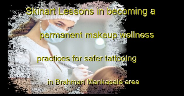 Skinart Lessons in becoming a permanent makeup wellness practices for safer tattooing in Brahman Mankasale area | PermanentmakeupTraining | PermanentmakeupClasses | SkinartTraining-India