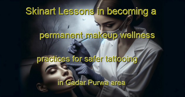 Skinart Lessons in becoming a permanent makeup wellness practices for safer tattooing in Gadar Purwa area | PermanentmakeupTraining | PermanentmakeupClasses | SkinartTraining-India