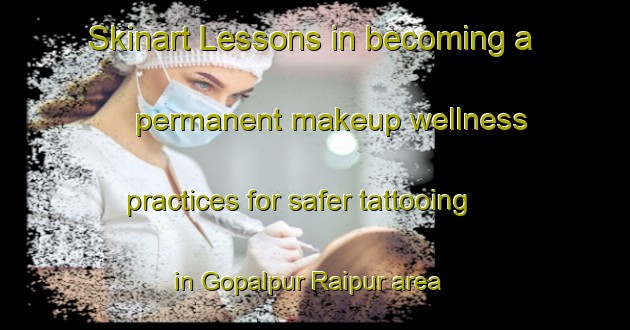 Skinart Lessons in becoming a permanent makeup wellness practices for safer tattooing in Gopalpur Raipur area | PermanentmakeupTraining | PermanentmakeupClasses | SkinartTraining-India