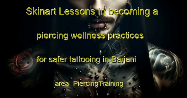 Skinart Lessons in becoming a piercing wellness practices for safer tattooing in Barjani area | PiercingTraining | PiercingClasses | SkinartTraining-India
