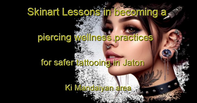 Skinart Lessons in becoming a piercing wellness practices for safer tattooing in Jaton Ki Mandaiyan area | PiercingTraining | PiercingClasses | SkinartTraining-India