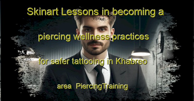 Skinart Lessons in becoming a piercing wellness practices for safer tattooing in Khabreo area | PiercingTraining | PiercingClasses | SkinartTraining-India