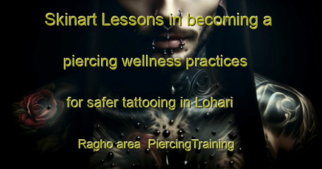 Skinart Lessons in becoming a piercing wellness practices for safer tattooing in Lohari Ragho area | PiercingTraining | PiercingClasses | SkinartTraining-India