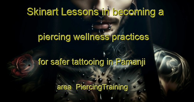 Skinart Lessons in becoming a piercing wellness practices for safer tattooing in Pamanji area | PiercingTraining | PiercingClasses | SkinartTraining-India