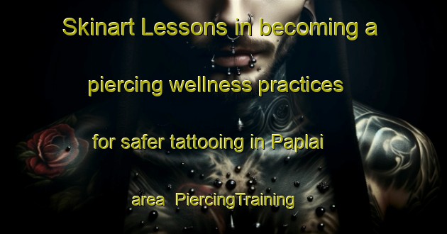 Skinart Lessons in becoming a piercing wellness practices for safer tattooing in Paplai area | PiercingTraining | PiercingClasses | SkinartTraining-India