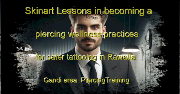 Skinart Lessons in becoming a piercing wellness practices for safer tattooing in Rawatla Gandi area | PiercingTraining | PiercingClasses | SkinartTraining-India