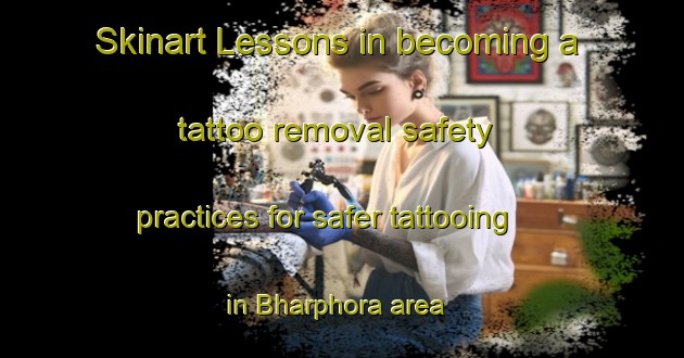 Skinart Lessons in becoming a tattoo removal safety practices for safer tattooing in Bharphora area | RemovalTraining | RemovalClasses | SkinartTraining-India