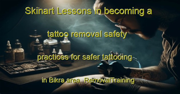 Skinart Lessons in becoming a tattoo removal safety practices for safer tattooing in Bikra area | RemovalTraining | RemovalClasses | SkinartTraining-India