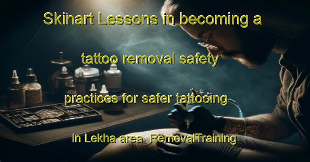 Skinart Lessons in becoming a tattoo removal safety practices for safer tattooing in Lekha area | RemovalTraining | RemovalClasses | SkinartTraining-India