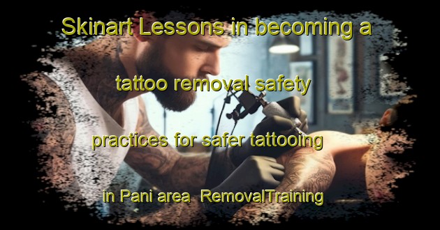 Skinart Lessons in becoming a tattoo removal safety practices for safer tattooing in Pani area | RemovalTraining | RemovalClasses | SkinartTraining-India