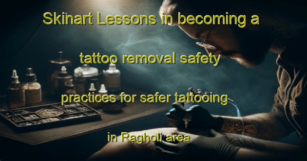Skinart Lessons in becoming a tattoo removal safety practices for safer tattooing in Ragholi area | RemovalTraining | RemovalClasses | SkinartTraining-India