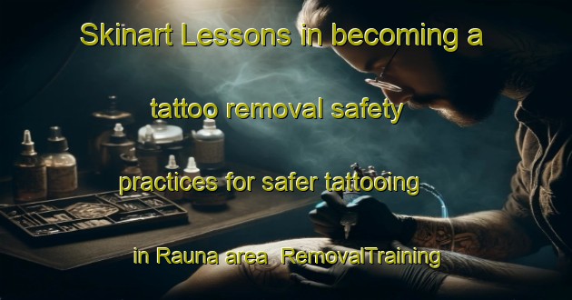 Skinart Lessons in becoming a tattoo removal safety practices for safer tattooing in Rauna area | RemovalTraining | RemovalClasses | SkinartTraining-India