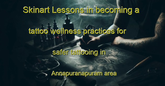 Skinart Lessons in becoming a tattoo wellness practices for safer tattooing in Annapuranapuram area | TattooTraining | TattooClasses | SkinartTraining-India
