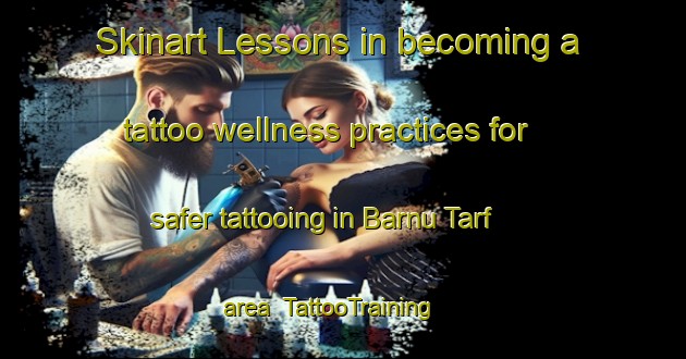 Skinart Lessons in becoming a tattoo wellness practices for safer tattooing in Barnu Tarf area | TattooTraining | TattooClasses | SkinartTraining-India