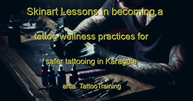 Skinart Lessons in becoming a tattoo wellness practices for safer tattooing in Karagula area | TattooTraining | TattooClasses | SkinartTraining-India