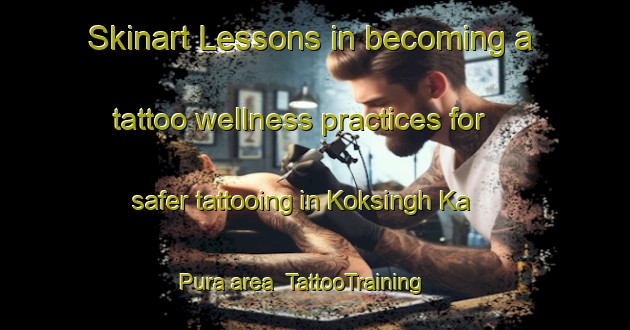Skinart Lessons in becoming a tattoo wellness practices for safer tattooing in Koksingh Ka Pura area | TattooTraining | TattooClasses | SkinartTraining-India