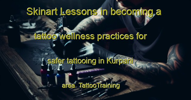 Skinart Lessons in becoming a tattoo wellness practices for safer tattooing in Kurpani area | TattooTraining | TattooClasses | SkinartTraining-India