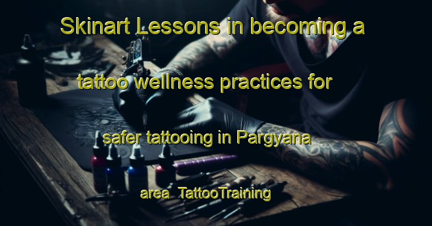 Skinart Lessons in becoming a tattoo wellness practices for safer tattooing in Pargyana area | TattooTraining | TattooClasses | SkinartTraining-India