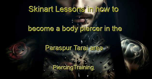 Skinart Lessons in how to become a body piercer in the Paraspur Tarai area | PiercingTraining | PiercingClasses | SkinartTraining-India