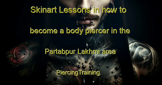 Skinart Lessons in how to become a body piercer in the Partabpur Lakhmi area | PiercingTraining | PiercingClasses | SkinartTraining-India