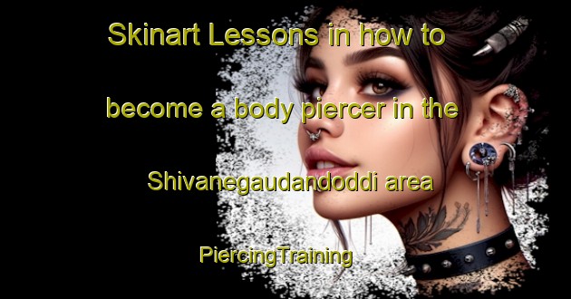 Skinart Lessons in how to become a body piercer in the Shivanegaudandoddi area | PiercingTraining | PiercingClasses | SkinartTraining-India
