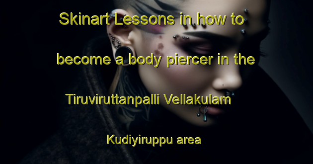 Skinart Lessons in how to become a body piercer in the Tiruviruttanpalli Vellakulam Kudiyiruppu area | PiercingTraining | PiercingClasses | SkinartTraining-India