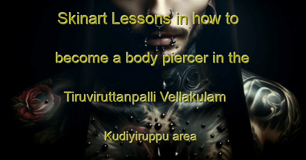 Skinart Lessons in how to become a body piercer in the Tiruviruttanpalli Vellakulam Kudiyiruppu area | PiercingTraining | PiercingClasses | SkinartTraining-India