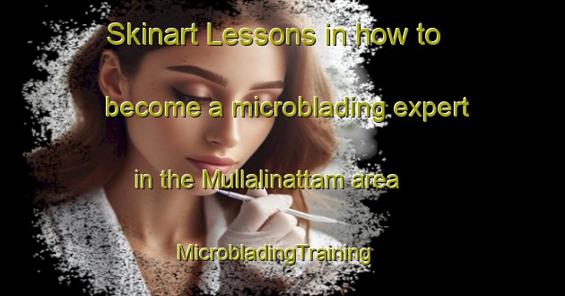 Skinart Lessons in how to become a microblading expert in the Mullalinattam area | MicrobladingTraining | MicrobladingClasses | SkinartTraining-India