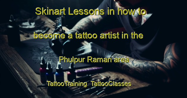 Skinart Lessons in how to become a tattoo artist in the Phulpur Raman area | TattooTraining | TattooClasses | SkinartTraining-India
