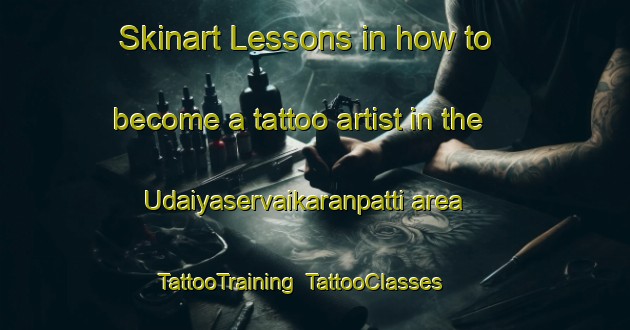 Skinart Lessons in how to become a tattoo artist in the Udaiyaservaikaranpatti area | TattooTraining | TattooClasses | SkinartTraining-India