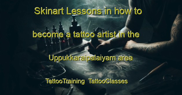 Skinart Lessons in how to become a tattoo artist in the Uppukkaraipalaiyam area | TattooTraining | TattooClasses | SkinartTraining-India