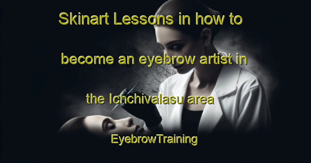 Skinart Lessons in how to become an eyebrow artist in the Ichchivalasu area | EyebrowTraining | EyebrowClasses | SkinartTraining-India