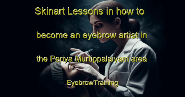 Skinart Lessons in how to become an eyebrow artist in the Periya Murtippalaiyam area | EyebrowTraining | EyebrowClasses | SkinartTraining-India