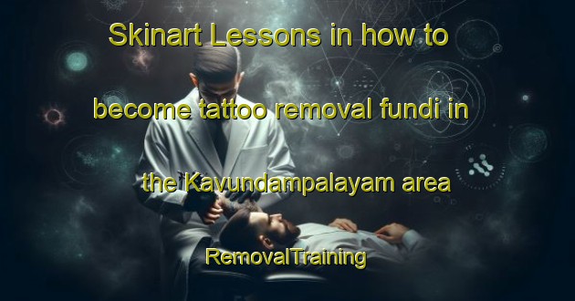 Skinart Lessons in how to become tattoo removal fundi in the Kavundampalayam area | RemovalTraining | RemovalClasses | SkinartTraining-India