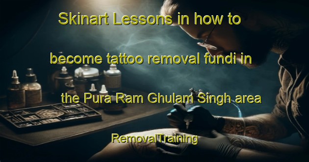 Skinart Lessons in how to become tattoo removal fundi in the Pura Ram Ghulam Singh area | RemovalTraining | RemovalClasses | SkinartTraining-India