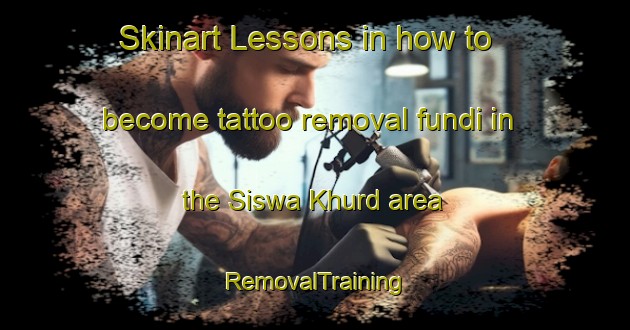 Skinart Lessons in how to become tattoo removal fundi in the Siswa Khurd area | RemovalTraining | RemovalClasses | SkinartTraining-India