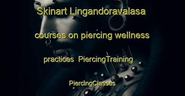 Skinart Lingandoravalasa courses on piercing wellness practices | #PiercingTraining #PiercingClasses #SkinartTraining-India