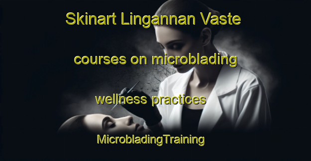 Skinart Lingannan Vaste courses on microblading wellness practices | MicrobladingTraining | MicrobladingClasses | SkinartTraining-India