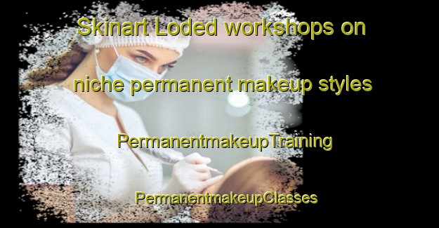 Skinart Loded workshops on niche permanent makeup styles | PermanentmakeupTraining | PermanentmakeupClasses | SkinartTraining-India